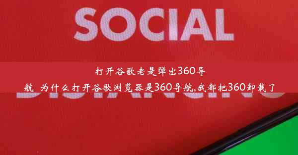 打开谷歌老是弹出360导航_为什么打开谷歌浏览器是360导航,我都把360卸载了