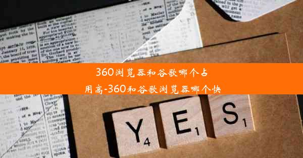 360浏览器和谷歌哪个占用高-360和谷歌浏览器哪个快