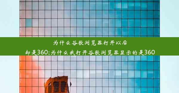 为什么谷歌浏览器打开以后却是360;为什么我打开谷歌浏览器显示的是360