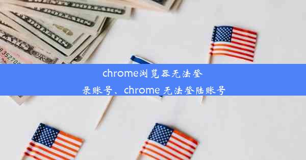 chrome浏览器无法登录账号、chrome 无法登陆账号