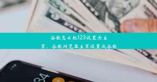 谷歌怎么把123设置为主页、谷歌浏览器主页设置成谷歌