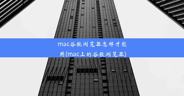 mac谷歌浏览器怎样才能用(mac上的谷歌浏览器)