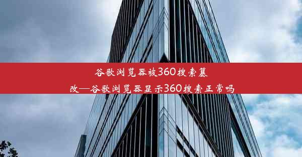 谷歌浏览器被360搜索篡改—谷歌浏览器显示360搜索正常吗