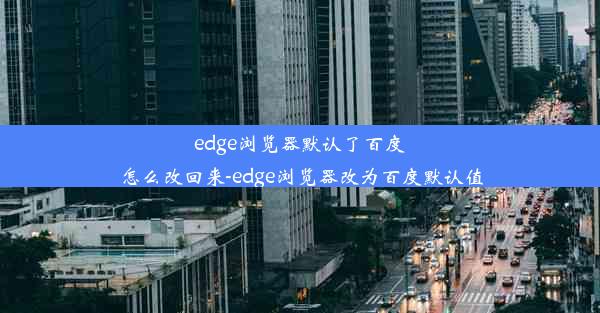 edge浏览器默认了百度怎么改回来-edge浏览器改为百度默认值