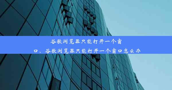 谷歌浏览器只能打开一个窗口、谷歌浏览器只能打开一个窗口怎么办