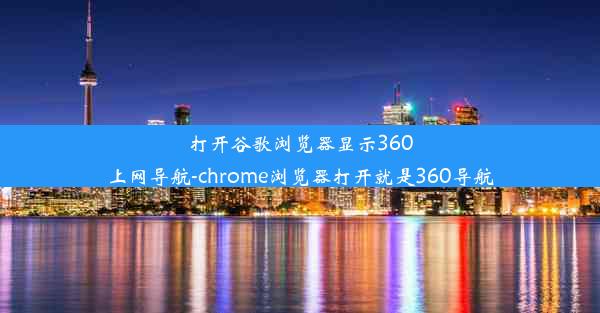 打开谷歌浏览器显示360上网导航-chrome浏览器打开就是360导航