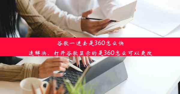 谷歌一进去是360怎么快速解决、打开谷歌显示的是360怎么可以更改