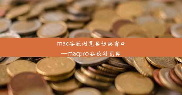 mac谷歌浏览器切换窗口—macpro谷歌浏览器