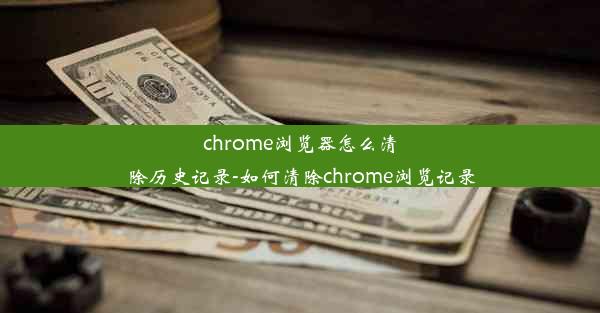 chrome浏览器怎么清除历史记录-如何清除chrome浏览记录