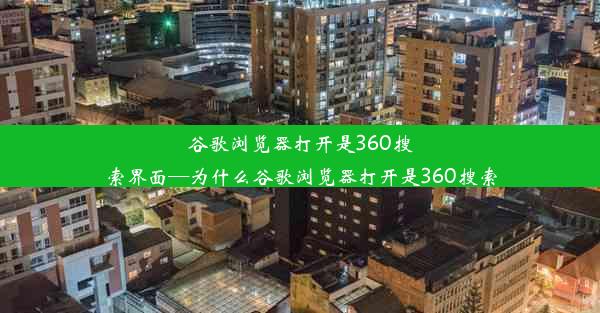 谷歌浏览器打开是360搜索界面—为什么谷歌浏览器打开是360搜索