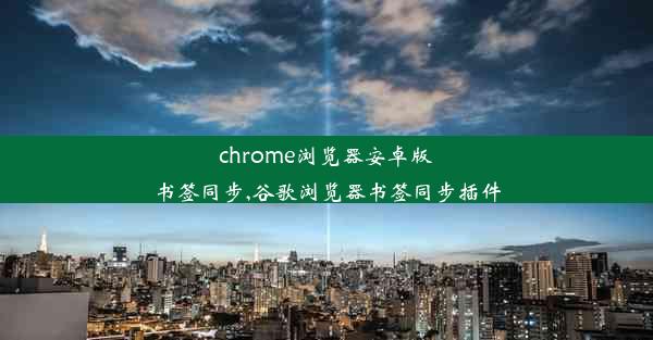 chrome浏览器安卓版书签同步,谷歌浏览器书签同步插件