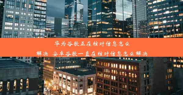 华为谷歌正在核对信息怎么解决_安卓谷歌一直在核对信息怎么解决