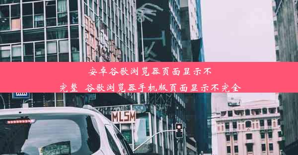 安卓谷歌浏览器页面显示不完整_谷歌浏览器手机版页面显示不完全