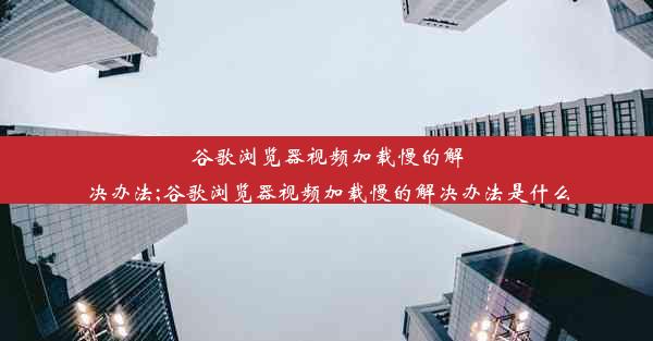 谷歌浏览器视频加载慢的解决办法;谷歌浏览器视频加载慢的解决办法是什么