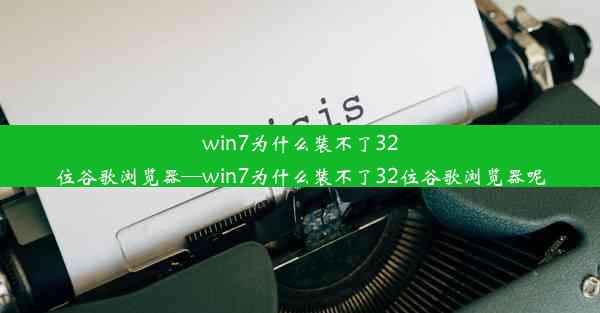 win7为什么装不了32位谷歌浏览器—win7为什么装不了32位谷歌浏览器呢