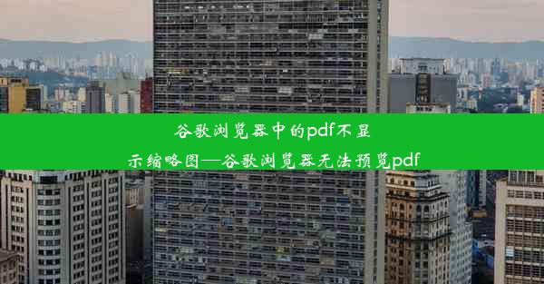 谷歌浏览器中的pdf不显示缩略图—谷歌浏览器无法预览pdf