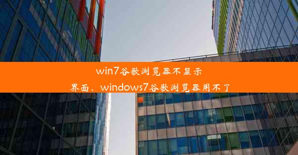 win7谷歌浏览器不显示界面、windows7谷歌浏览器用不了