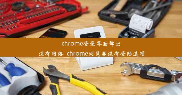 chrome登录界面弹出没有网络_chrome浏览器没有登陆选项