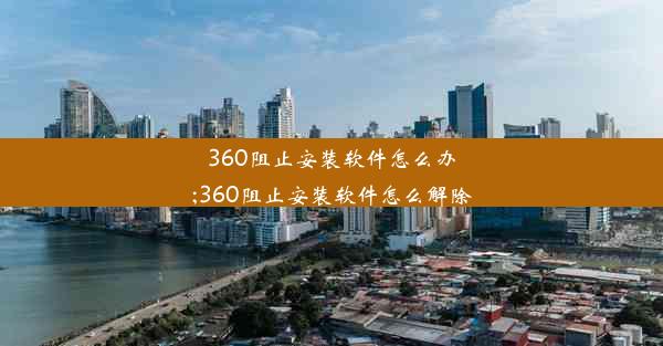 360阻止安装软件怎么办;360阻止安装软件怎么解除