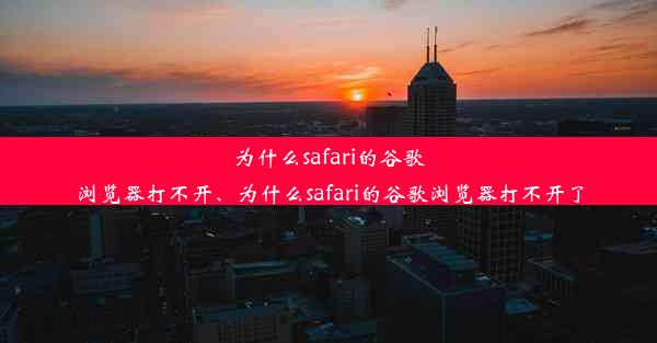 为什么safari的谷歌浏览器打不开、为什么safari的谷歌浏览器打不开了