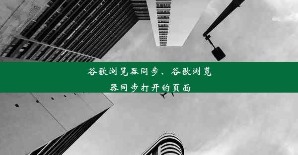 谷歌浏览器同步、谷歌浏览器同步打开的页面