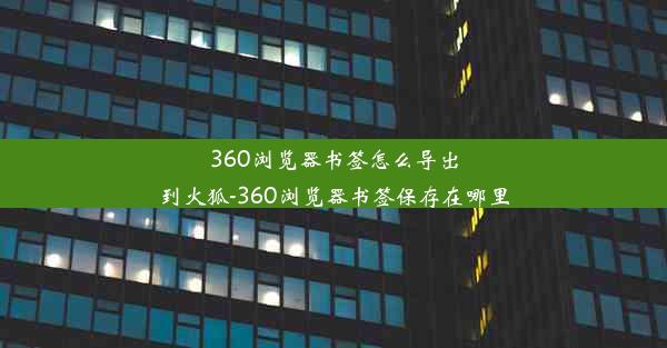 360浏览器书签怎么导出到火狐-360浏览器书签保存在哪里