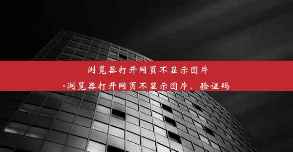 浏览器打开网页不显示图片-浏览器打开网页不显示图片、验证码