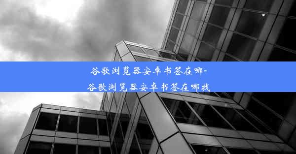 谷歌浏览器安卓书签在哪-谷歌浏览器安卓书签在哪找