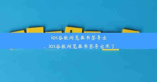 ios谷歌浏览器书签导出、ios谷歌浏览器书签导出不了