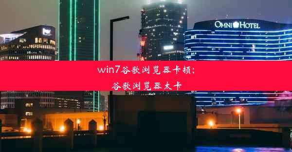 win7谷歌浏览器卡顿;谷歌浏览器太卡