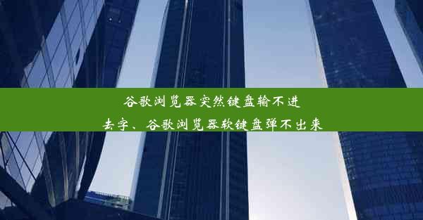 谷歌浏览器突然键盘输不进去字、谷歌浏览器软键盘弹不出来