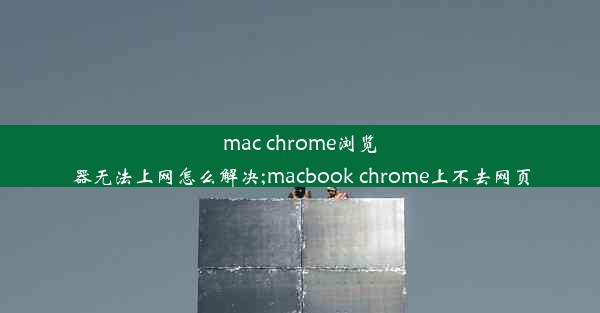 mac chrome浏览器无法上网怎么解决;macbook chrome上不去网页