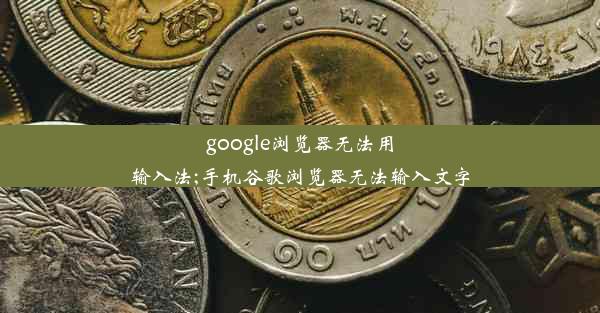 google浏览器无法用输入法;手机谷歌浏览器无法输入文字