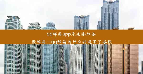 qq邮箱app无法添加谷歌邮箱—qq邮箱为什么创建不了谷歌