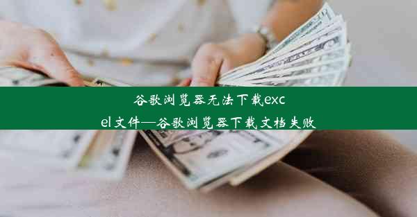 谷歌浏览器无法下载excel文件—谷歌浏览器下载文档失败