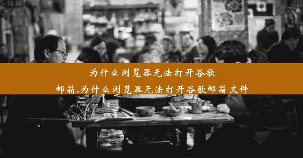 为什么浏览器无法打开谷歌邮箱,为什么浏览器无法打开谷歌邮箱文件