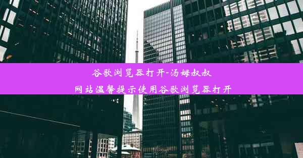 谷歌浏览器打开-汤姆叔叔网站温馨提示使用谷歌浏览器打开