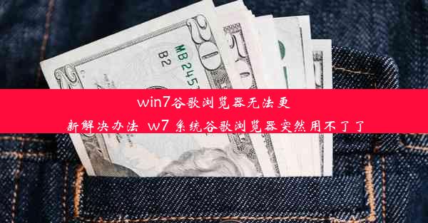 win7谷歌浏览器无法更新解决办法_w7 系统谷歌浏览器突然用不了了