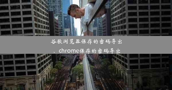 谷歌浏览器保存的密码导出、chrome保存的密码导出