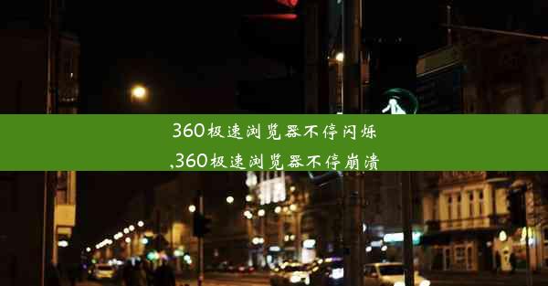 360极速浏览器不停闪烁,360极速浏览器不停崩溃