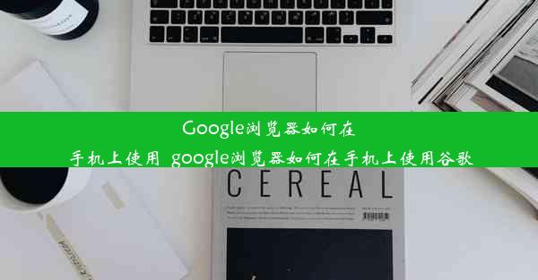 Google浏览器如何在手机上使用_google浏览器如何在手机上使用谷歌