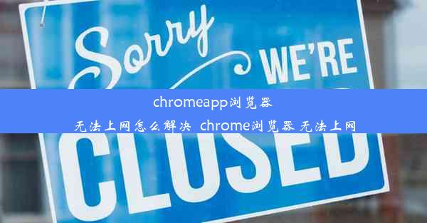 chromeapp浏览器无法上网怎么解决_chrome浏览器 无法上网