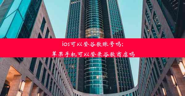 ios可以登谷歌账号吗;苹果手机可以登录谷歌商店吗