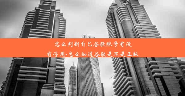 怎么判断自己谷歌账号有没有停用-怎么知道谷歌是不是正版