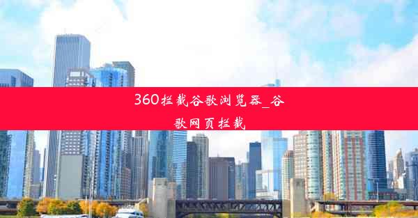 360拦截谷歌浏览器_谷歌网页拦截