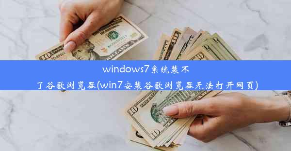 windows7系统装不了谷歌浏览器(win7安装谷歌浏览器无法打开网页)