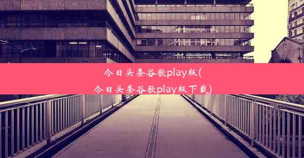 今日头条谷歌play版(今日头条谷歌play版下载)