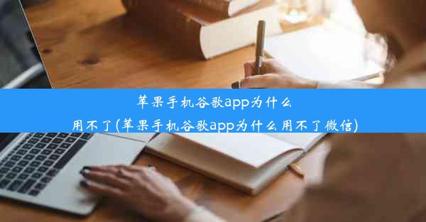 苹果手机谷歌app为什么用不了(苹果手机谷歌app为什么用不了微信)