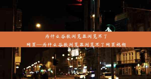 为什么谷歌浏览器浏览不了网页—为什么谷歌浏览器浏览不了网页视频