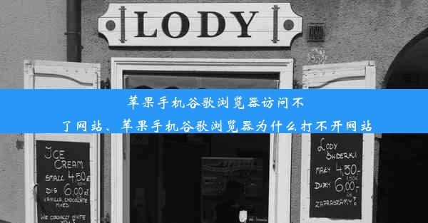 苹果手机谷歌浏览器访问不了网站、苹果手机谷歌浏览器为什么打不开网站